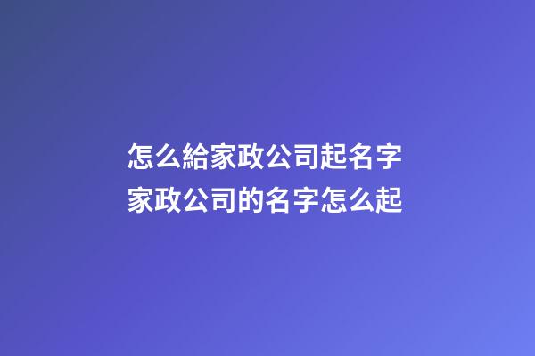 怎么給家政公司起名字 家政公司的名字怎么起-第1張-公司起名-玄機派